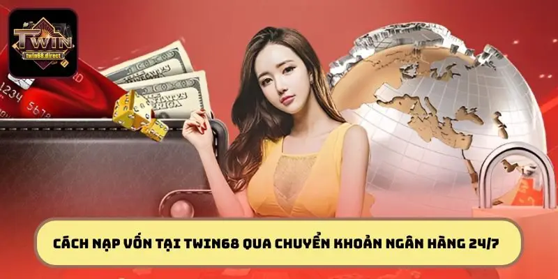 Hướng dẫn cách nạp vốn tại TWIN68 qua chuyển khoản ngân hàng 24/7
