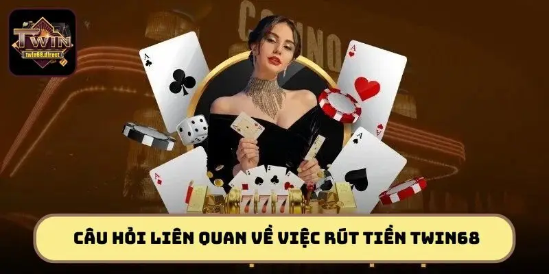 Câu hỏi liên quan về việc rút tiền TWIN68