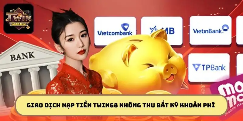 Các giao dịch nạp tiền TWIN68 không thu bất kỳ khoản phí nào khác
