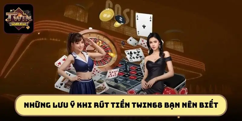Những lưu ý khi rút tiền TWIN68 bạn nên biết