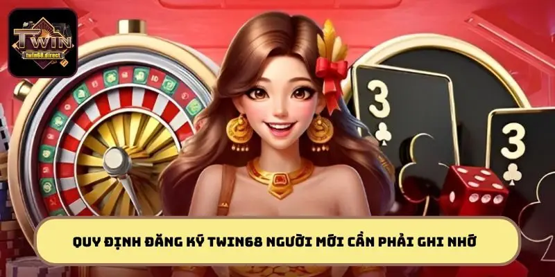 Điều kiện và quy định đăng ký TWIN68 người mới cần phải ghi nhớ